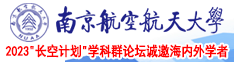 好想被操逼插逼干我视频南京航空航天大学2023“长空计划”学科群论坛诚邀海内外学者